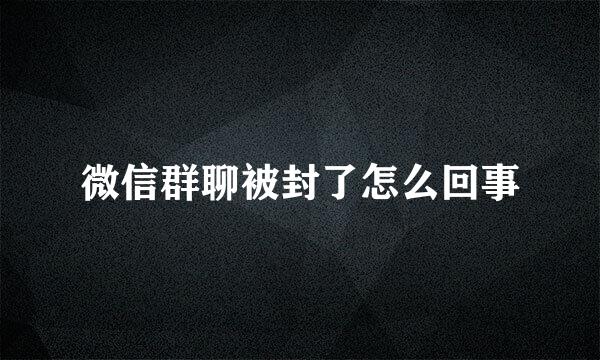 微信群聊被封了怎么回事