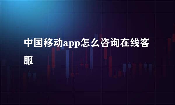 中国移动app怎么咨询在线客服