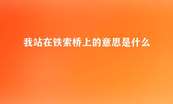 我站在铁索桥上的意思是什么