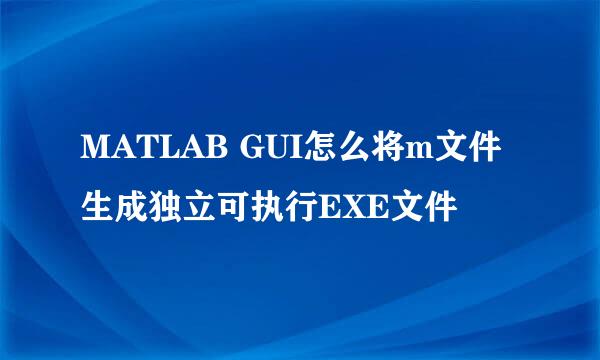 MATLAB GUI怎么将m文件生成独立可执行EXE文件