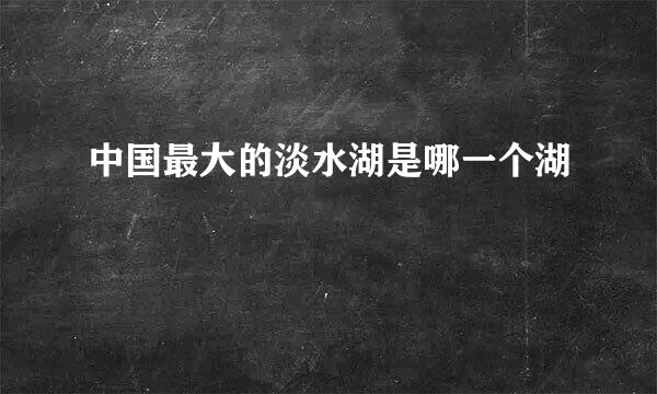 中国最大的淡水湖是哪一个湖