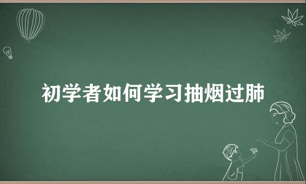 初学者如何学习抽烟过肺