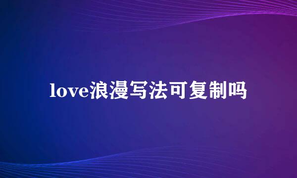 love浪漫写法可复制吗