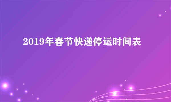 2019年春节快递停运时间表