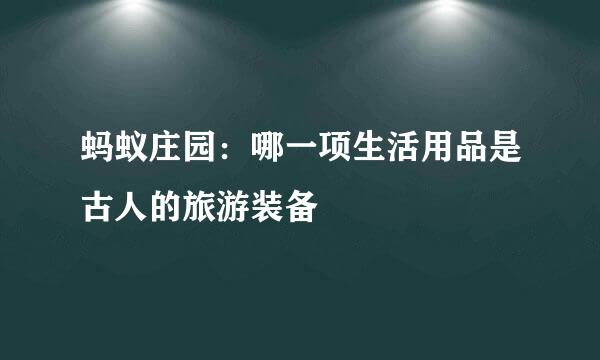 蚂蚁庄园：哪一项生活用品是古人的旅游装备