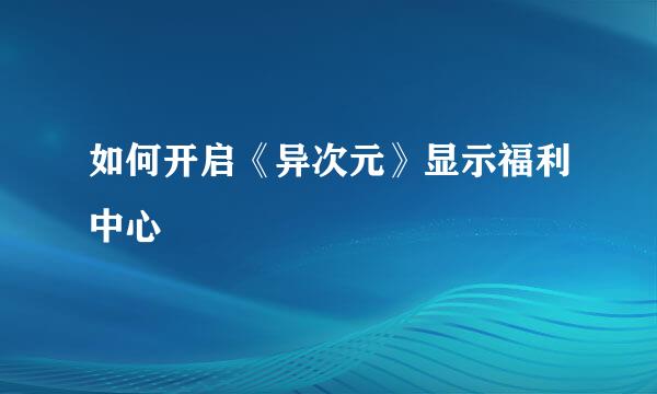 如何开启《异次元》显示福利中心