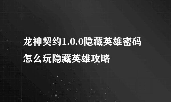 龙神契约1.0.0隐藏英雄密码怎么玩隐藏英雄攻略