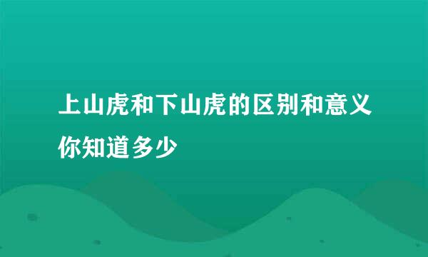 上山虎和下山虎的区别和意义你知道多少