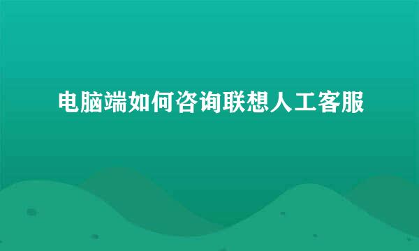 电脑端如何咨询联想人工客服