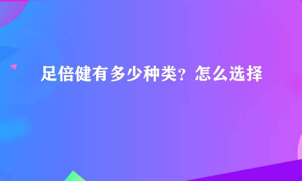 足倍健有多少种类？怎么选择