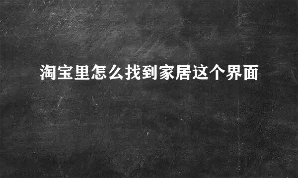 淘宝里怎么找到家居这个界面