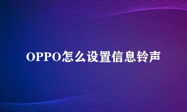 OPPO怎么设置信息铃声