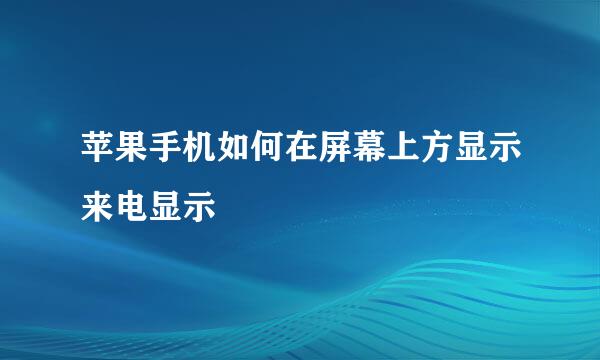 苹果手机如何在屏幕上方显示来电显示