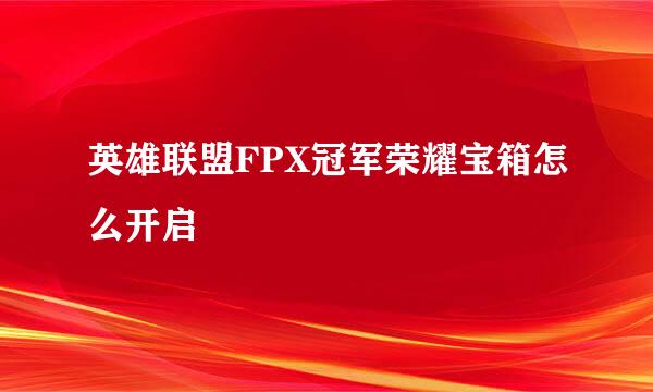 英雄联盟FPX冠军荣耀宝箱怎么开启