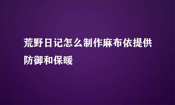 荒野日记怎么制作麻布依提供防御和保暖