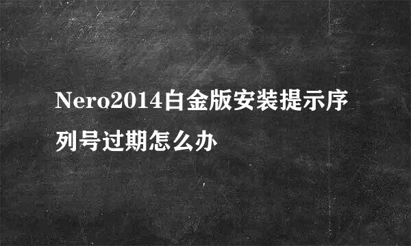 Nero2014白金版安装提示序列号过期怎么办