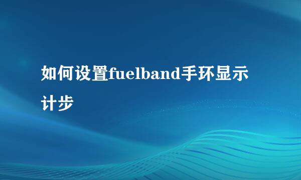 如何设置fuelband手环显示计步