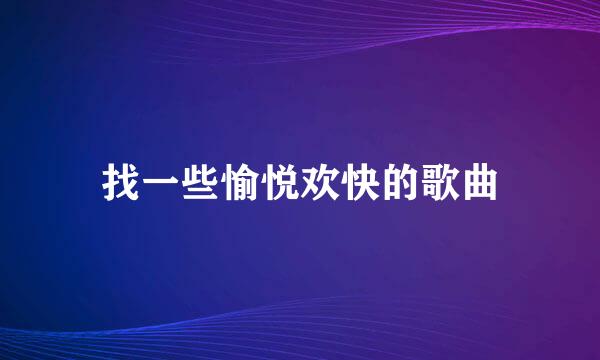 找一些愉悦欢快的歌曲