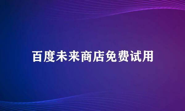 百度未来商店免费试用