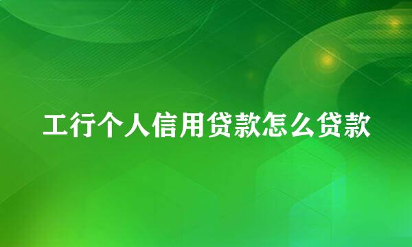 工行个人信用贷款怎么贷款