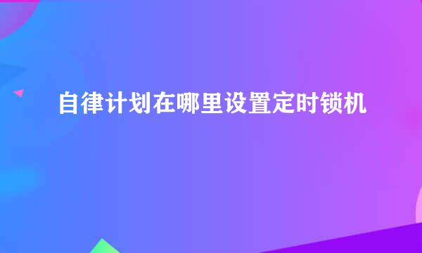 自律计划在哪里设置定时锁机