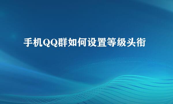 手机QQ群如何设置等级头衔