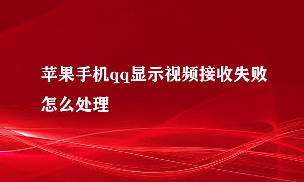 苹果手机qq显示视频接收失败怎么处理