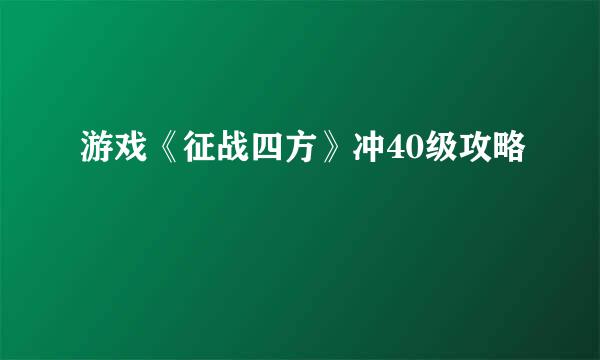 游戏《征战四方》冲40级攻略