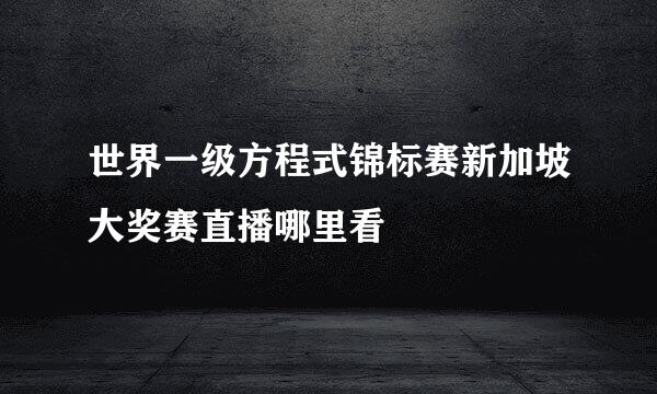 世界一级方程式锦标赛新加坡大奖赛直播哪里看