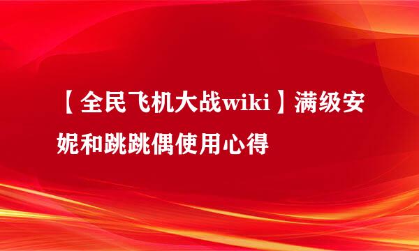 【全民飞机大战wiki】满级安妮和跳跳偶使用心得