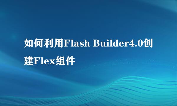 如何利用Flash Builder4.0创建Flex组件