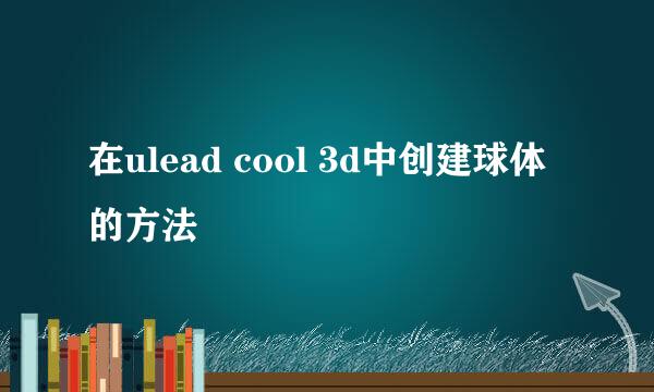 在ulead cool 3d中创建球体的方法