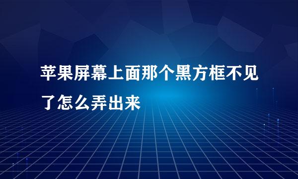 苹果屏幕上面那个黑方框不见了怎么弄出来