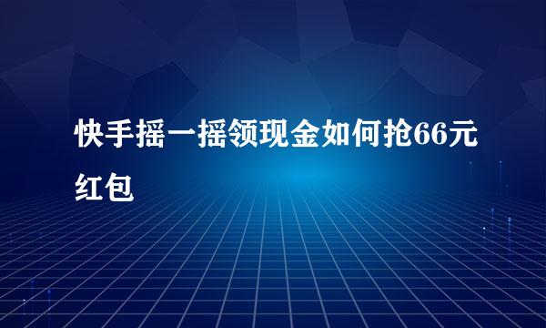 快手摇一摇领现金如何抢66元红包