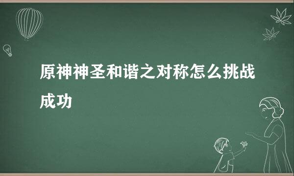 原神神圣和谐之对称怎么挑战成功