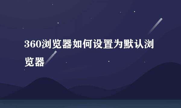 360浏览器如何设置为默认浏览器