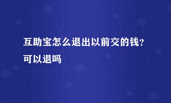 互助宝怎么退出以前交的钱？可以退吗