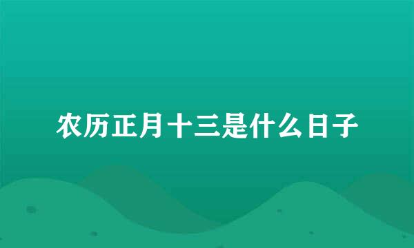 农历正月十三是什么日子