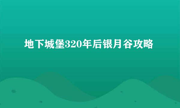 地下城堡320年后银月谷攻略