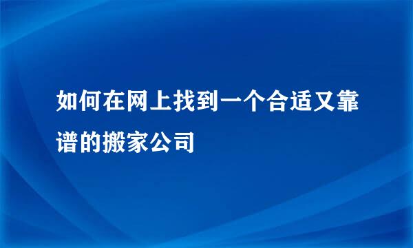 如何在网上找到一个合适又靠谱的搬家公司