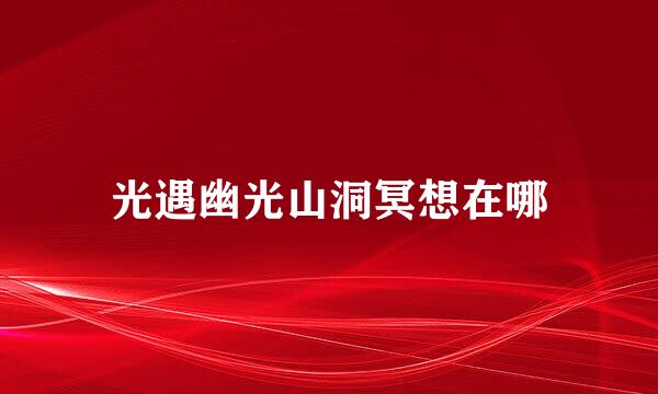 光遇幽光山洞冥想在哪