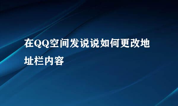 在QQ空间发说说如何更改地址栏内容