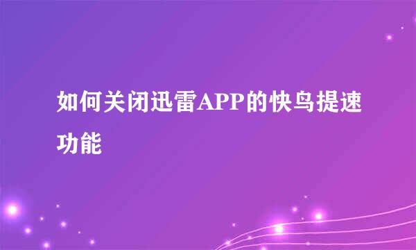 如何关闭迅雷APP的快鸟提速功能