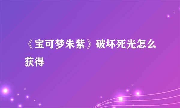 《宝可梦朱紫》破坏死光怎么获得