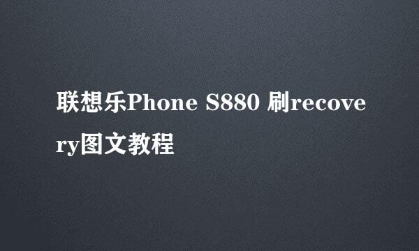 联想乐Phone S880 刷recovery图文教程