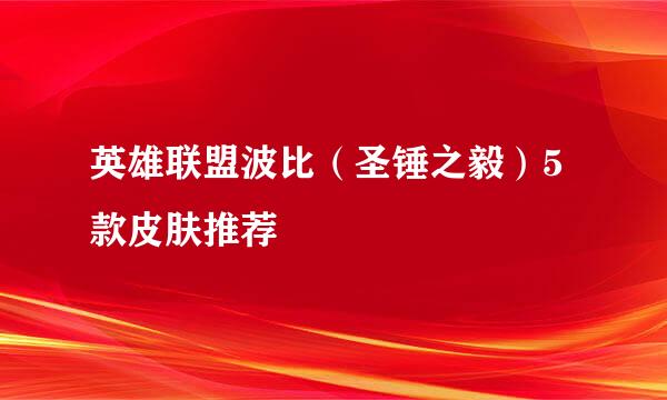 英雄联盟波比（圣锤之毅）5款皮肤推荐