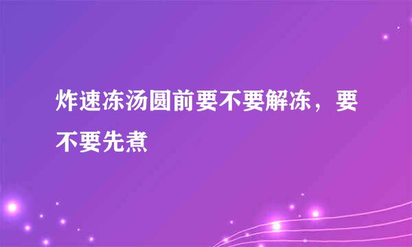 炸速冻汤圆前要不要解冻，要不要先煮