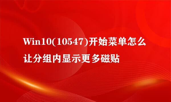 Win10(10547)开始菜单怎么让分组内显示更多磁贴