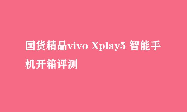 国货精品vivo Xplay5 智能手机开箱评测