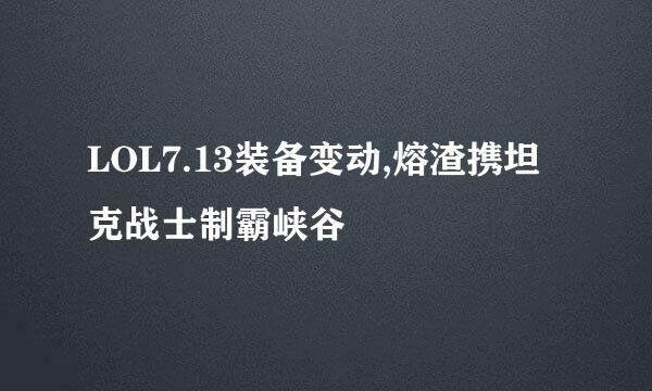 LOL7.13装备变动,熔渣携坦克战士制霸峡谷